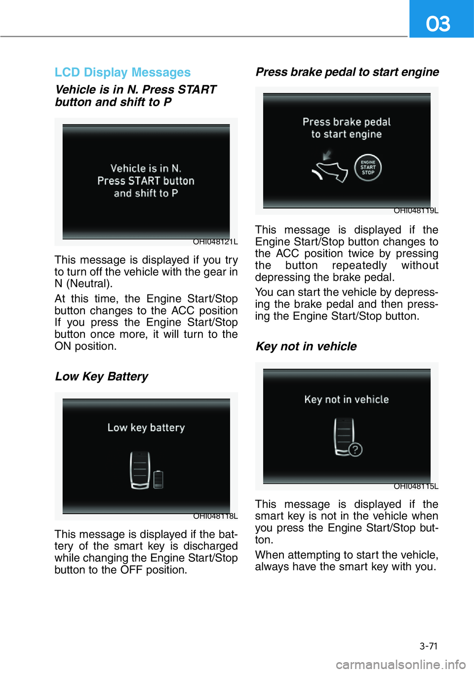 HYUNDAI GENESIS G90 2017  Owners Manual 3-71
03
LCD Display Messages 
Vehicle is in N. Press START
button and shift to P
This message is displayed if you try
to turn off the vehicle with the gear in
N (Neutral).
At this time, the Engine Sta