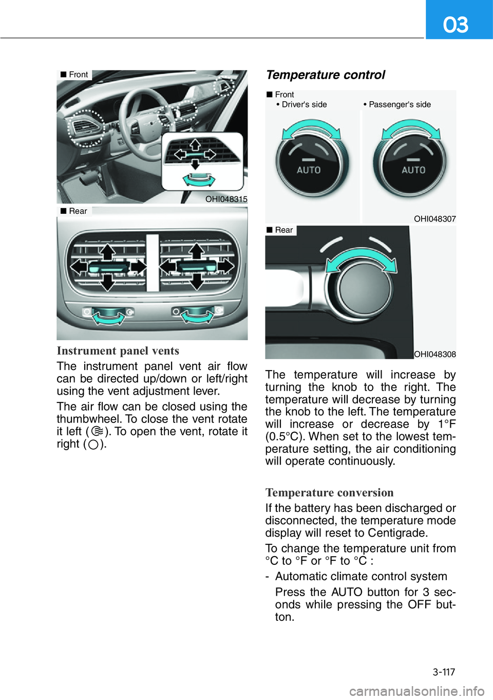 HYUNDAI GENESIS G90 2017  Owners Manual 3-117
03
Instrument panel vents
The instrument panel vent air flow
can be directed up/down or left/right
using the vent adjustment lever.
The air flow can be closed using the
thumbwheel. To close the 