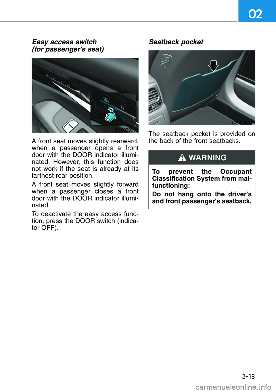 HYUNDAI GENESIS G90 2017  Owners Manual 2-13
02
Easy access switch 
(for passenger's seat)
A front seat moves slightly rearward,
when a passenger opens a front
door with the DOOR indicator illumi-
nated. However, this function does
not 