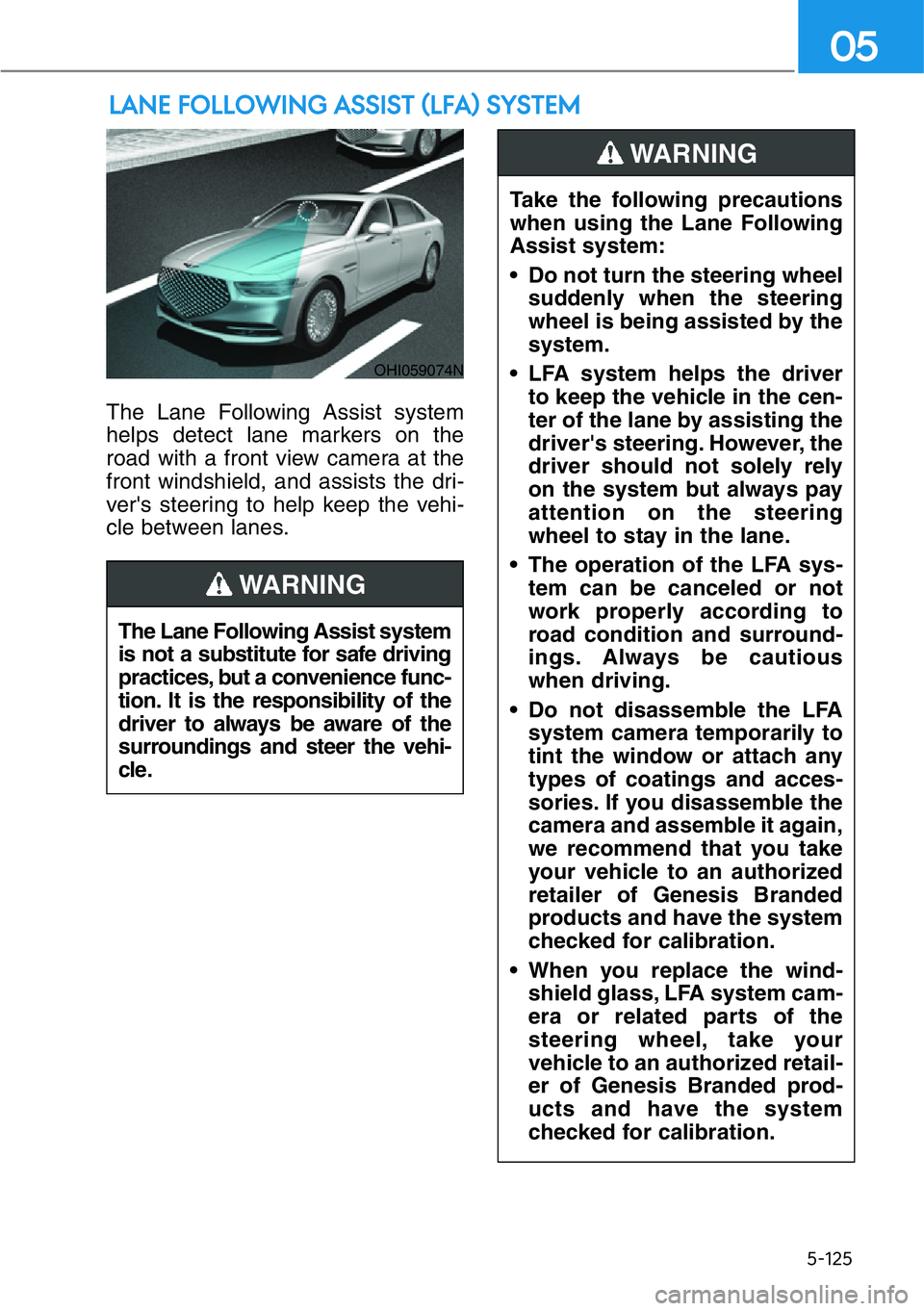 HYUNDAI GENESIS G90 2017  Owners Manual 5-125
05
The Lane Following Assist system
helps detect lane markers on the
road with a front view camera at the
front windshield, and assists the dri-
ver's steering to help keep the vehi-
cle bet