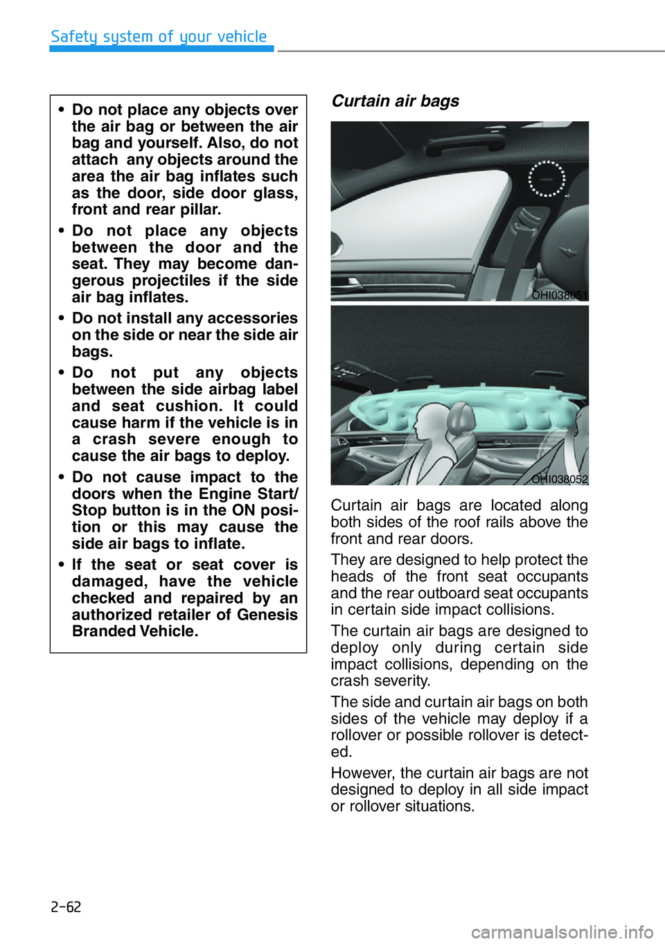 HYUNDAI GENESIS G90 2017  Owners Manual 2-62
Safety system of your vehicle
Curtain air bags  
Curtain air bags are located along
both sides of the roof rails above the
front and rear doors.
They are designed to help protect the
heads of the
