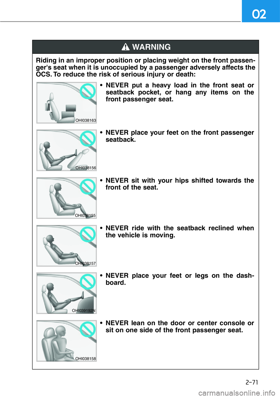 HYUNDAI GENESIS G90 2017  Owners Manual 2-71
02
Riding in an improper position or placing weight on the front passen-
ger's seat when it is unoccupied by a passenger adversely affects the
OCS. To reduce the risk of serious injury or dea