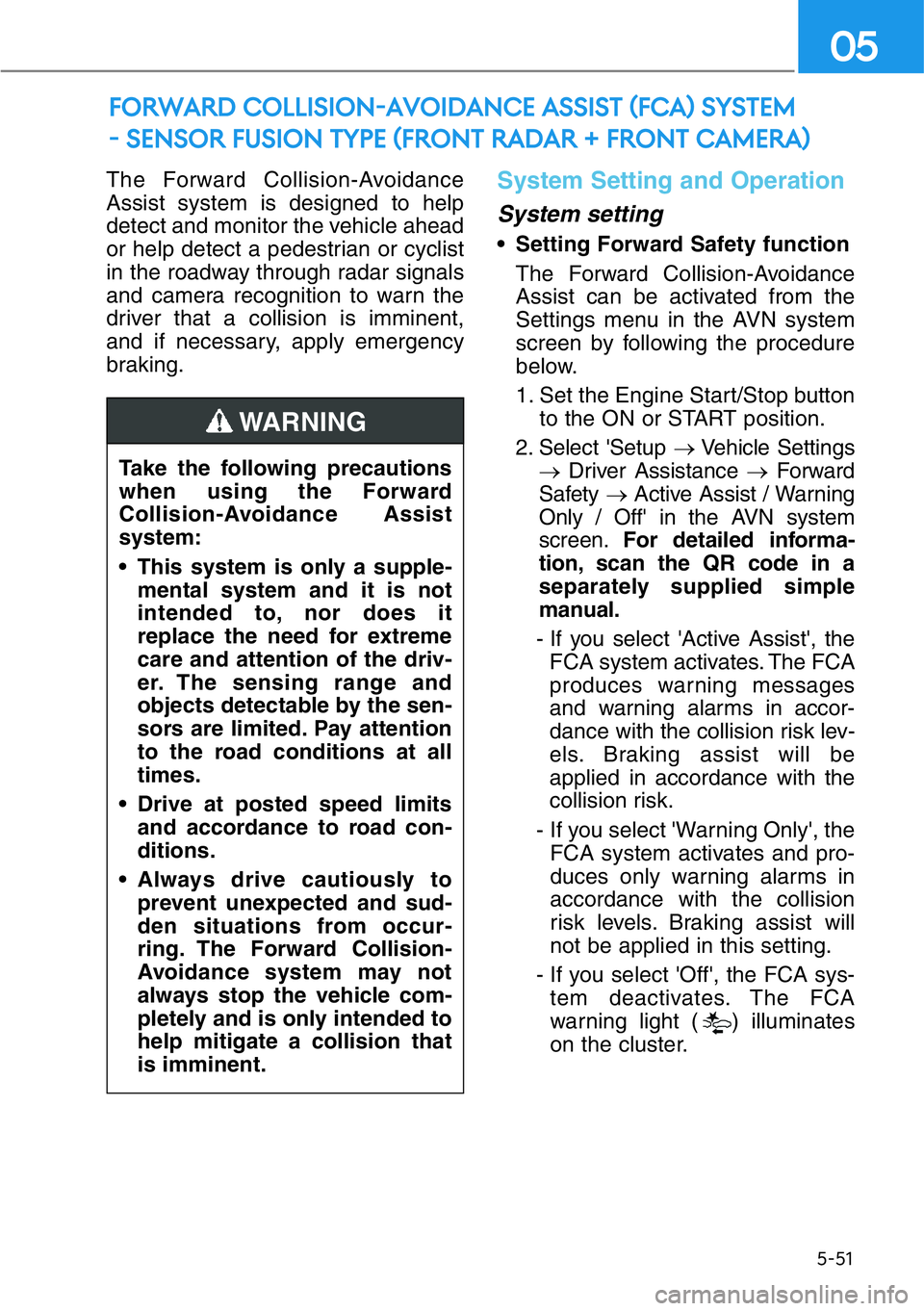 HYUNDAI GENESIS G90 2016  Owners Manual The Forward Collision-Avoidance
Assist system is designed to help
detect and monitor the vehicle ahead
or help detect a pedestrian or cyclist
in the roadway through radar signals
and camera recognitio