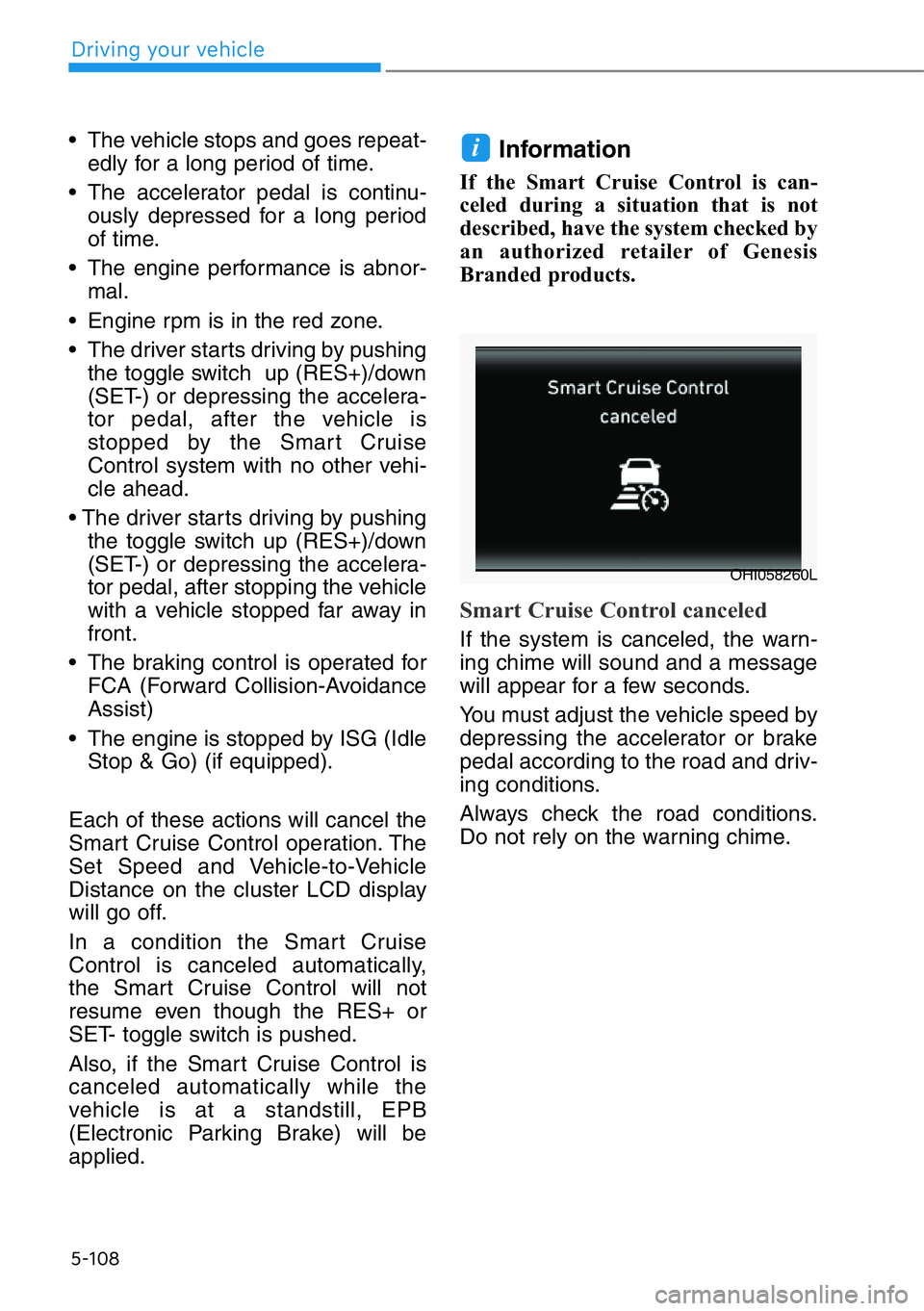 HYUNDAI GENESIS G90 2016  Owners Manual 5-108
• The vehicle stops and goes repeat-
edly for a long period of time.
• The accelerator pedal is continu-
ously depressed for a long period
of time.
• The engine performance is abnor-
mal.
