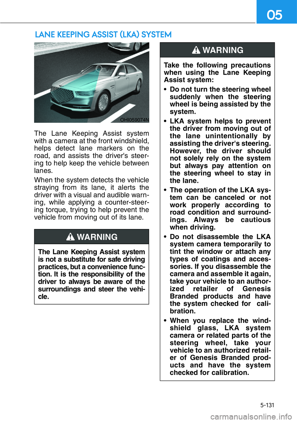 HYUNDAI GENESIS G90 2016  Owners Manual 5-131
05
The Lane Keeping Assist system
with a camera at the front windshield,
helps detect lane markers on the
road, and assists the driver's steer-
ing to help keep the vehicle between
lanes.
Wh
