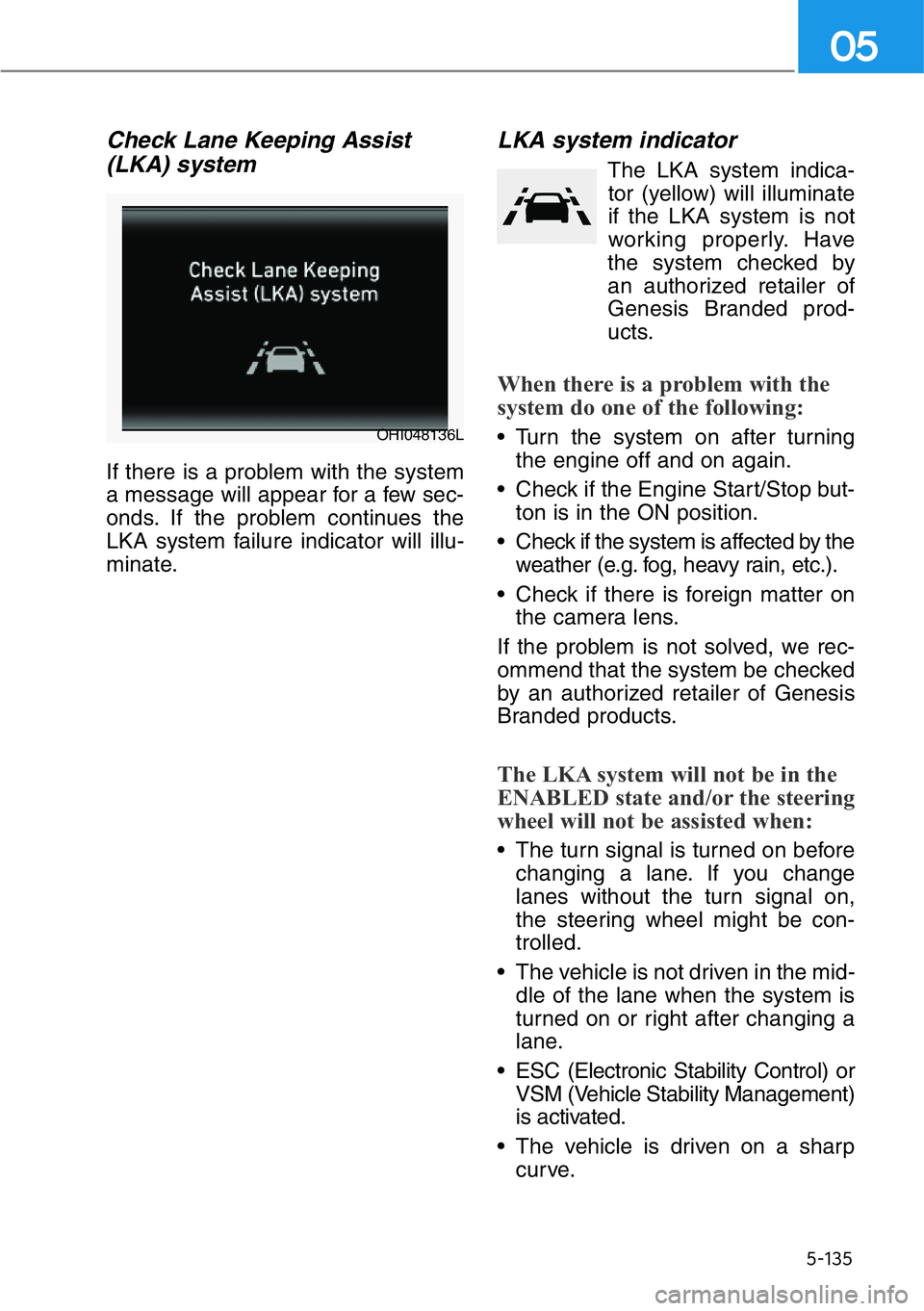 HYUNDAI GENESIS G90 2016  Owners Manual 5-135
05
Check Lane Keeping Assist
(LKA) system
If there is a problem with the system
a message will appear for a few sec-
onds. If the problem continues the
LKA system failure indicator will illu-
mi
