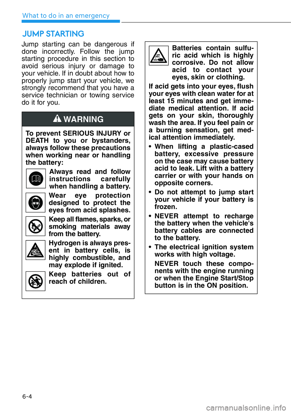 HYUNDAI GENESIS G90 2016  Owners Manual 6-4
What to do in an emergency
Jump starting can be dangerous if
done incorrectly. Follow the jump
starting procedure in this section to
avoid serious injury or damage to
your vehicle. If in doubt abo