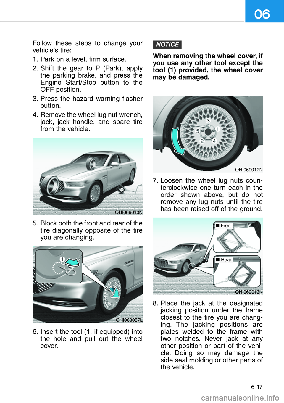 HYUNDAI GENESIS G90 2016  Owners Manual 6-17
06
Follow these steps to change your
vehicle's tire:
1. Park on a level, firm surface.
2. Shift the gear to P (Park), apply
the parking brake, and press the
Engine Start/Stop button to the
OF