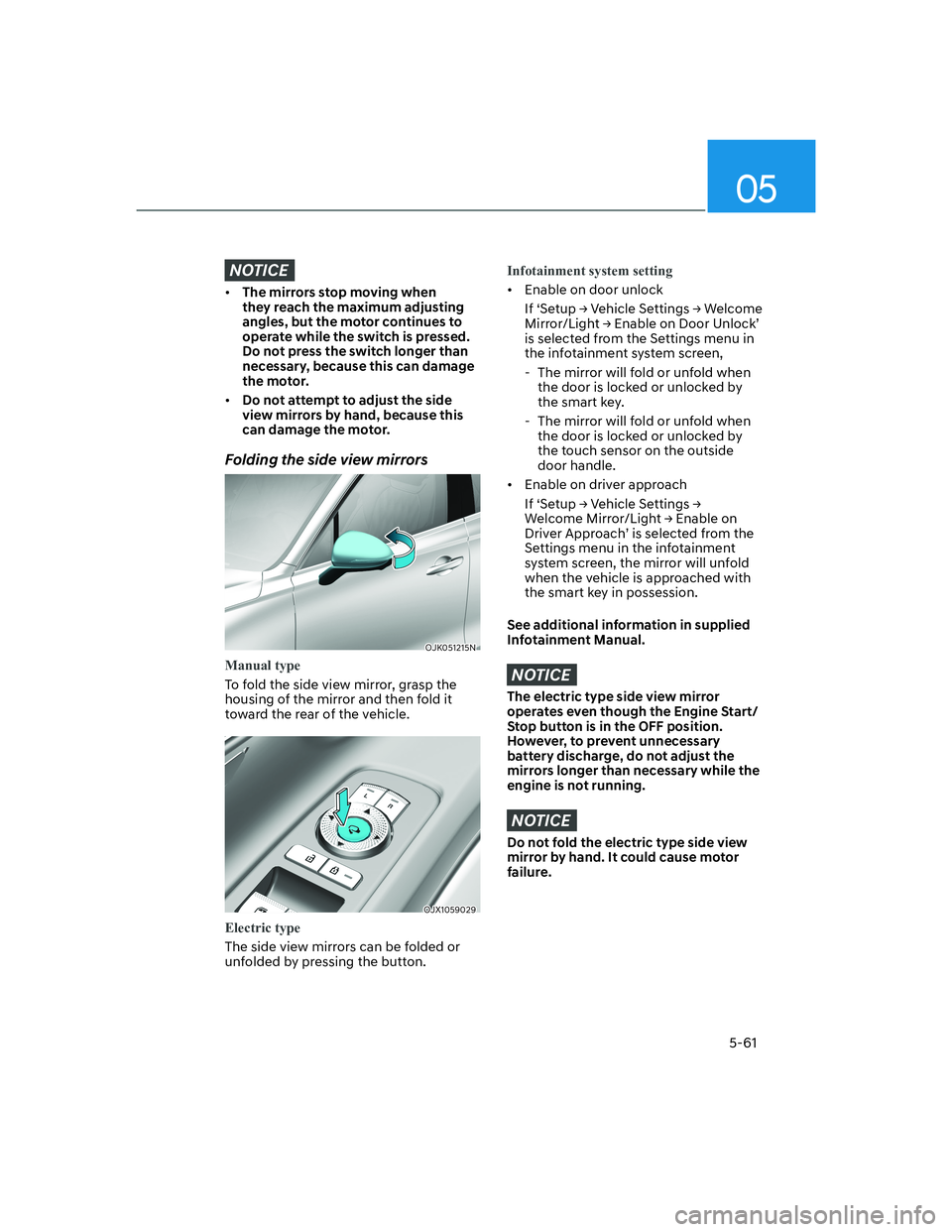 HYUNDAI GENESIS GV70 2022  Owners Manual 05
5-61
NOTICE
• The mirrors stop moving when 
they reach the maximum adjusting 
angles, but the motor continues to 
operate while the switch is pressed. 
Do not press the switch longer than 
necess