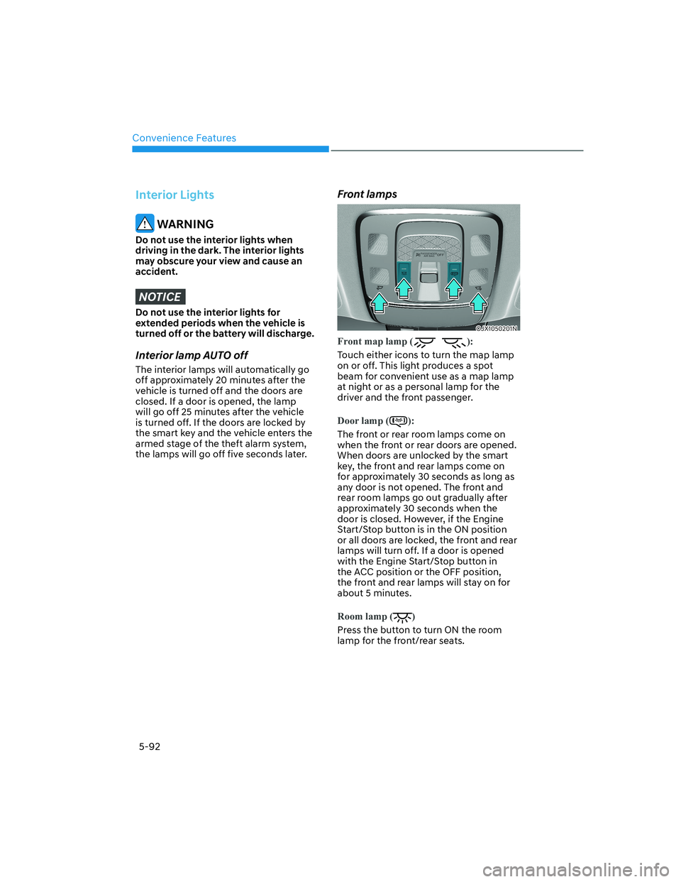 HYUNDAI GENESIS GV70 2022  Owners Manual Convenience Features
5-92
Interior Lights
 WARNING
Do not use the interior lights when 
driving in the dark. The interior lights 
may obscure your view and cause an 
accident.
NOTICE
Do not use the in