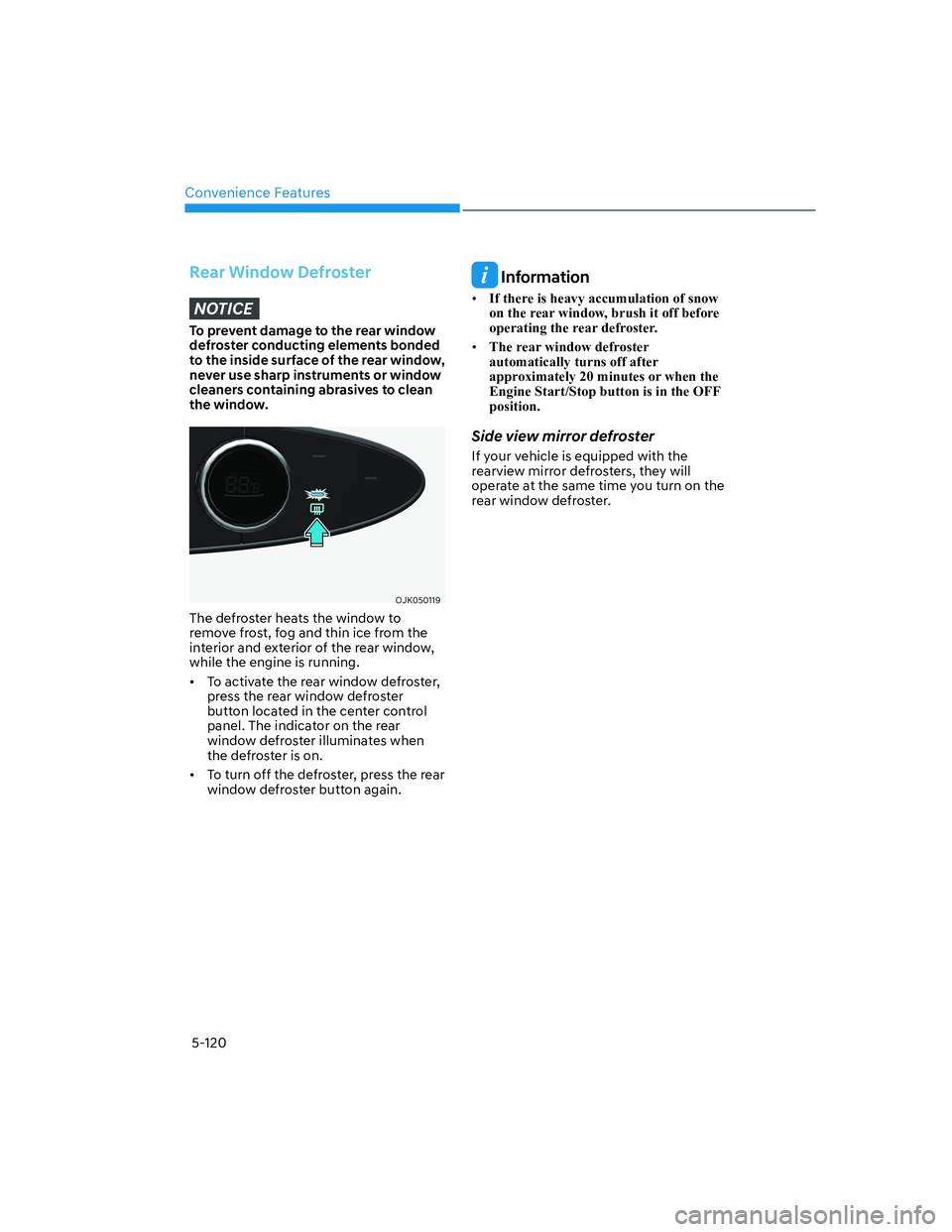 HYUNDAI GENESIS GV70 2022  Owners Manual Convenience Features
5-120
Rear Window Defroster
NOTICE
To prevent damage to the rear window 
defroster conducting elements bonded 
to the inside surface of the rear window, 
never use sharp instrumen