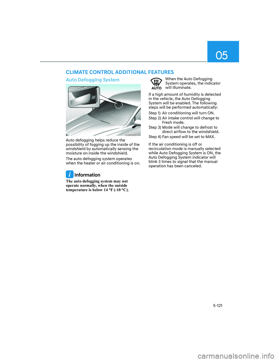 HYUNDAI GENESIS GV70 2022  Owners Manual 05
5-121
Auto Defogging System
OJK050074OJK050074
Auto defogging helps reduce the 
possibility of fogging up the inside of the 
windshield by automatically sensing the 
moisture on inside the windshie