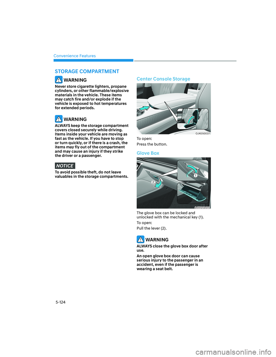 HYUNDAI GENESIS GV70 2022  Owners Manual Convenience Features
5-124
 WARNING
Never store cigarette lighters, propane 
cylinders, or other flammable/explosive 
materials in the vehicle. These items 
may catch fire and/or explode if the 
vehic