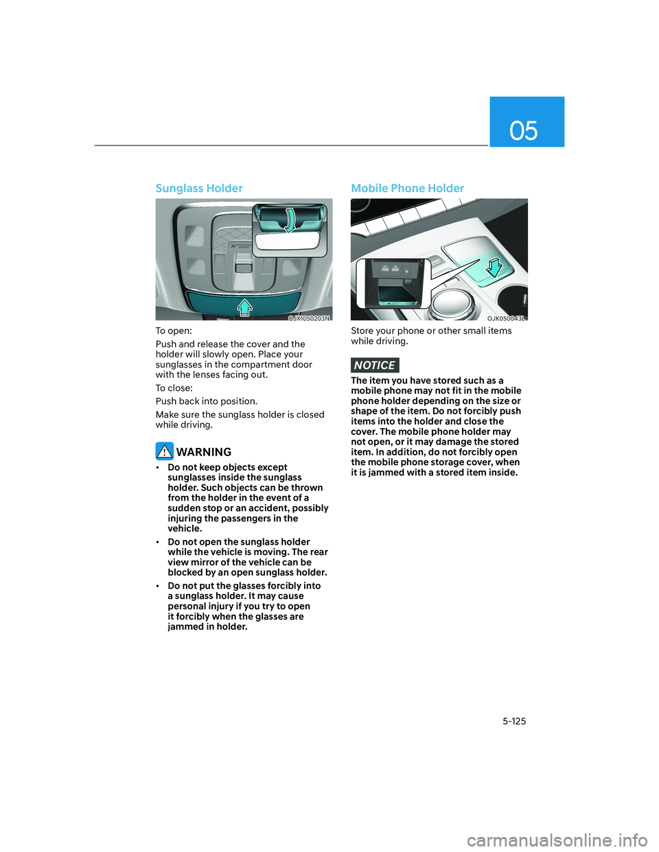 HYUNDAI GENESIS GV70 2022  Owners Manual 05
5-125
Sunglass Holder
OJX1050203NOJX1050203N
To open:
Push and release the cover and the 
holder will slowly open. Place your 
sunglasses in the compartment door 
with the lenses facing out.
To clo