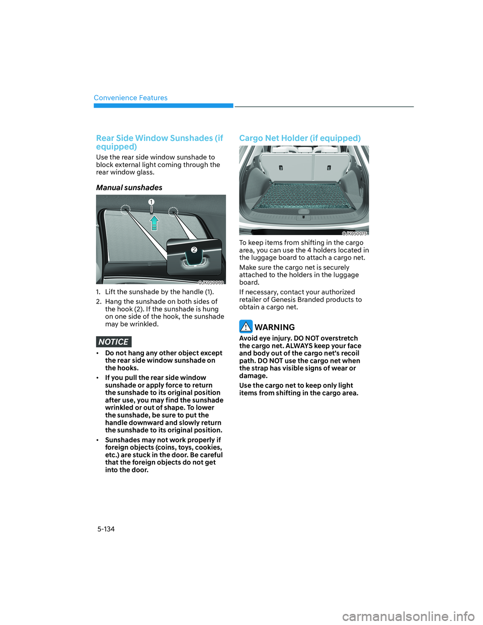 HYUNDAI GENESIS GV70 2022  Owners Manual Convenience Features
5-134
Rear Side Window Sunshades (if 
equipped)
Use the rear side window sunshade to 
block external light coming through the 
rear window glass.
Manual sunshades
OJK050069OJK0500