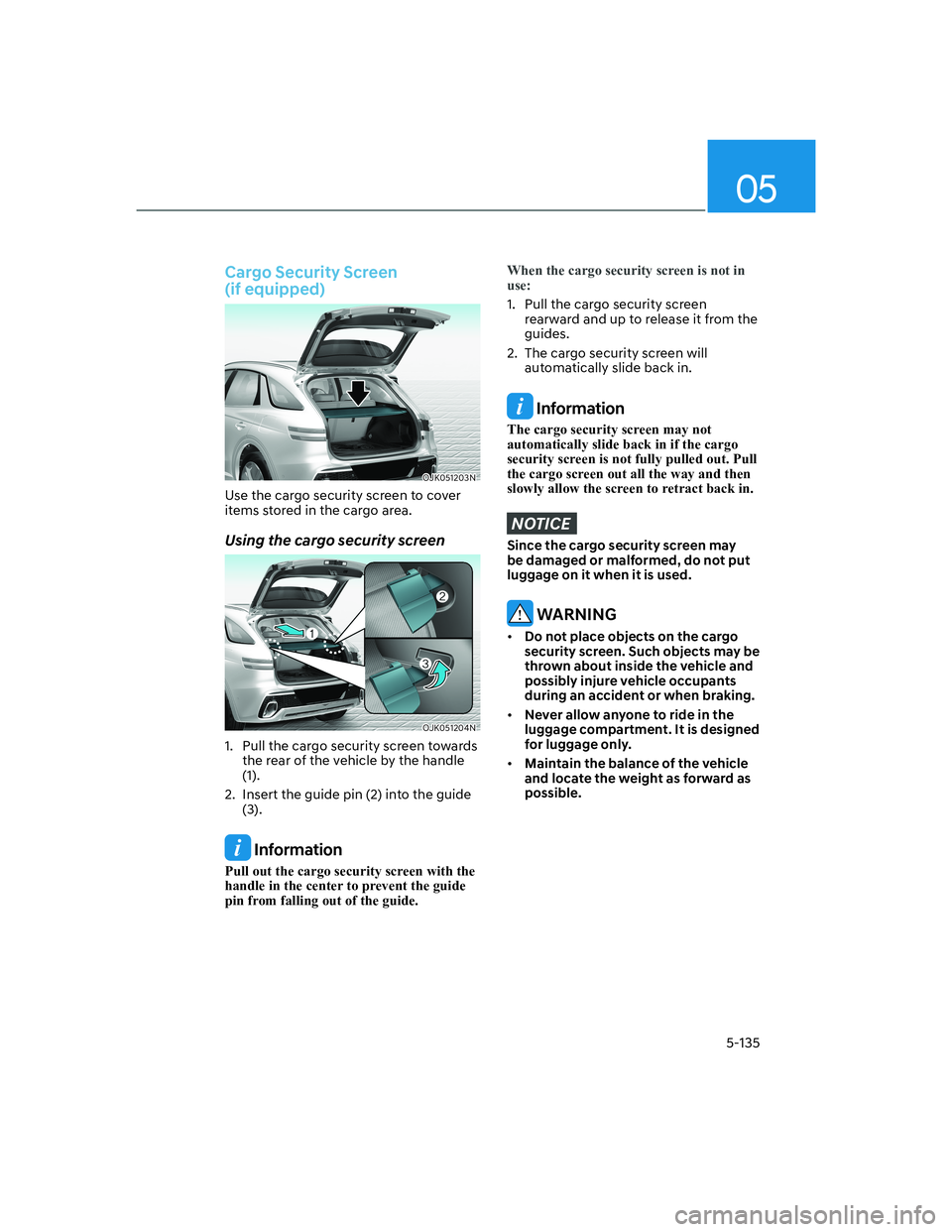 HYUNDAI GENESIS GV70 2022  Owners Manual 05
5-135
Cargo Security Screen  
(if equipped)
OJK051203NOJK051203N
Use the cargo security screen to cover 
items stored in the cargo area.
Using the cargo security screen
OJK051204NOJK051204N
1.  Pul