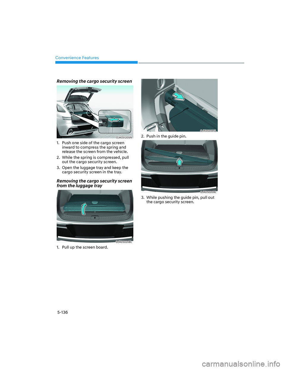 HYUNDAI GENESIS GV70 2022  Owners Manual Convenience Features
5-136
Removing the cargo security screen
OJK051205NOJK051205N
1.  Push one side of the cargo screen 
inward to compress the spring and 
release the screen from the vehicle.
2.  Wh