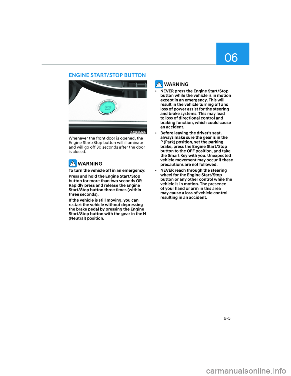 HYUNDAI GENESIS GV70 2022  Owners Manual 06
6-5
OJK060020OJK060020
Whenever the front door is opened, the 
Engine Start/Stop button will illuminate 
and will go off 30 seconds after the door 
is closed.
 WARNING
To turn the vehicle off in an
