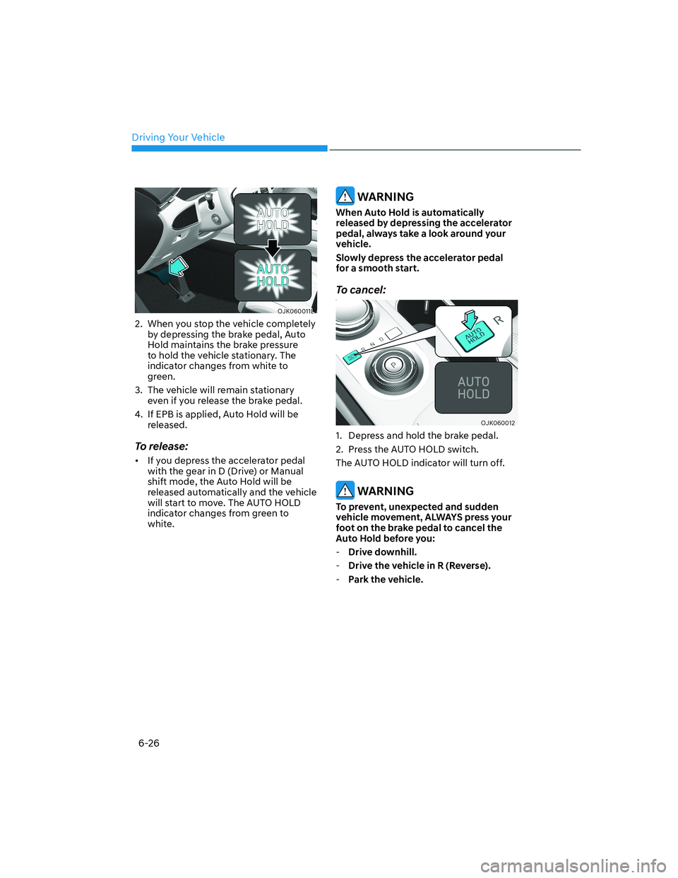 HYUNDAI GENESIS GV70 2022  Owners Manual Driving Your Vehicle
6-26
OJK060011LOJK060011L
2.  When you stop the vehicle completely 
by depressing the brake pedal, Auto 
Hold maintains the brake pressure 
to hold the vehicle stationary. The 
in