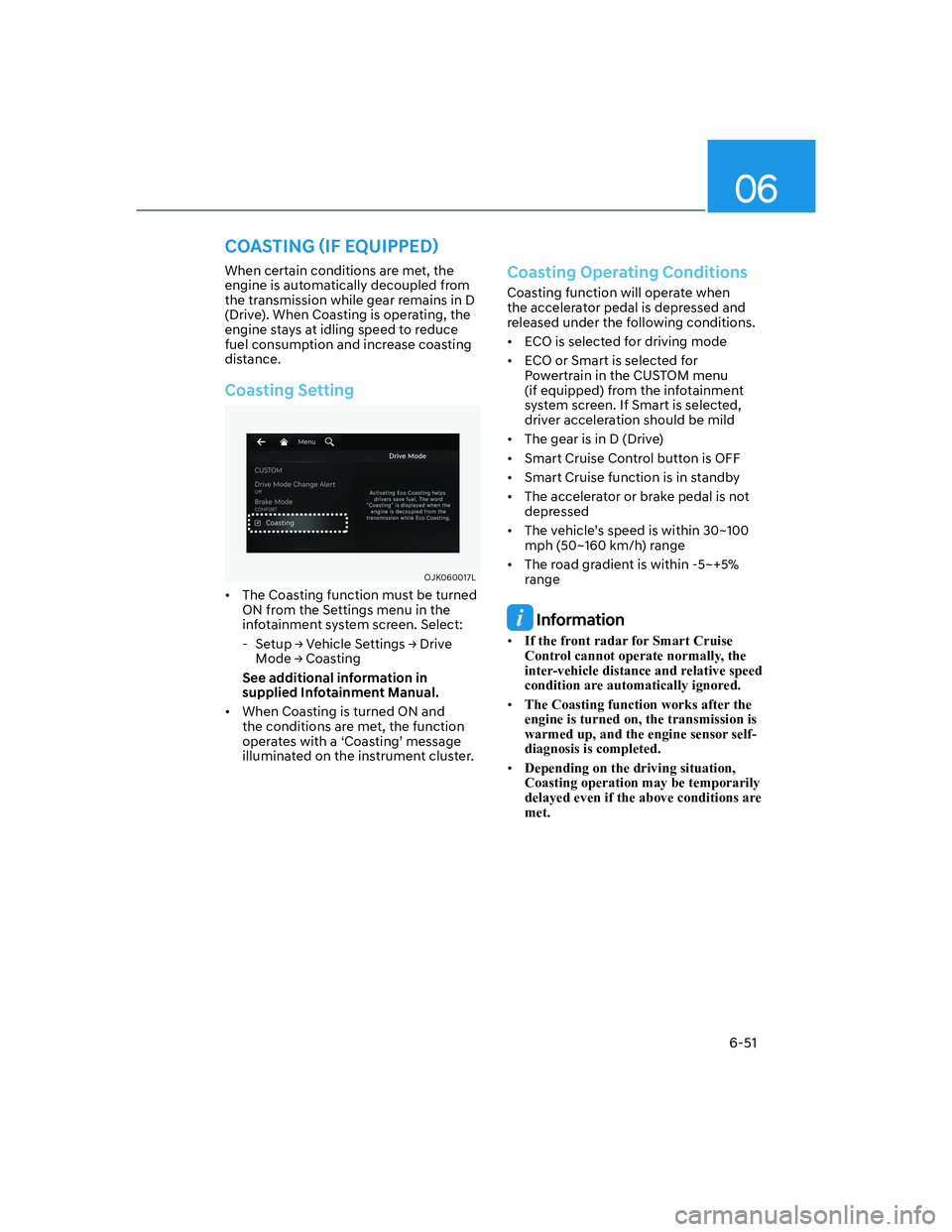 HYUNDAI GENESIS GV70 2022  Owners Manual 06
6-51
When certain conditions are met, the 
engine is automatically decoupled from 
the transmission while gear remains in D 
(Drive). When Coasting is operating, the 
engine stays at idling speed t