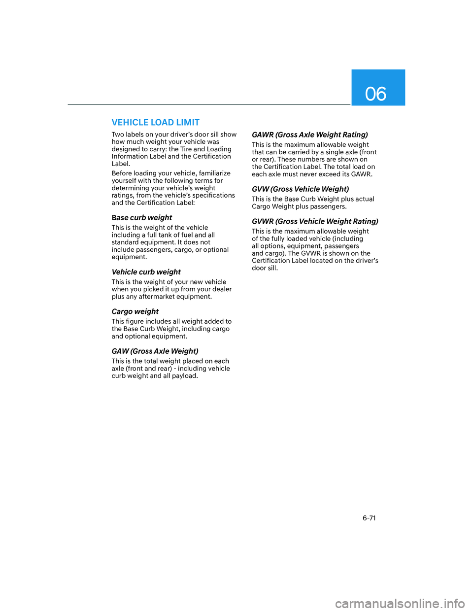 HYUNDAI GENESIS GV70 2022  Owners Manual 06
6-71
VEHICLE LOAD LIMIT
Two labels on your driver’s door sill show 
how much weight your vehicle was 
designed to carry: the Tire and Loading 
Information Label and the Certification 
Label.
Befo