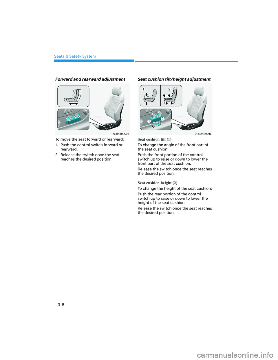 HYUNDAI GENESIS GV70 2022  Owners Manual Seats & Safety System
3-8
Forward and rearward adjustment
OJK031084NOJK031084N
To move the seat forward or rearward:
1.  Push the control switch forward or 
rearward.
2.  Release the switch once the s