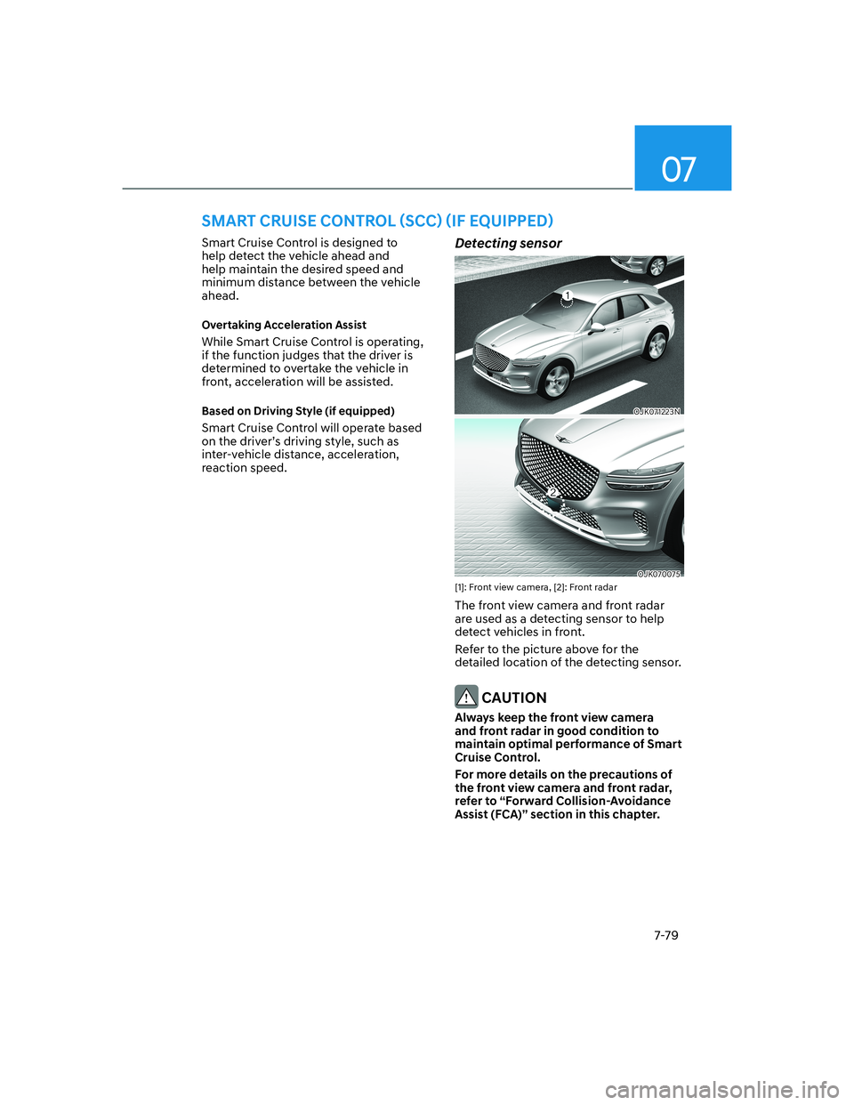 HYUNDAI GENESIS GV70 2022  Owners Manual 07
7-79
Smart Cruise Control is designed to 
help detect the vehicle ahead and 
help maintain the desired speed and 
minimum distance between the vehicle 
ahead.
�2�Y�H�U�W�D�N�L�Q�J��$�F�F�H�O�H�U�D
