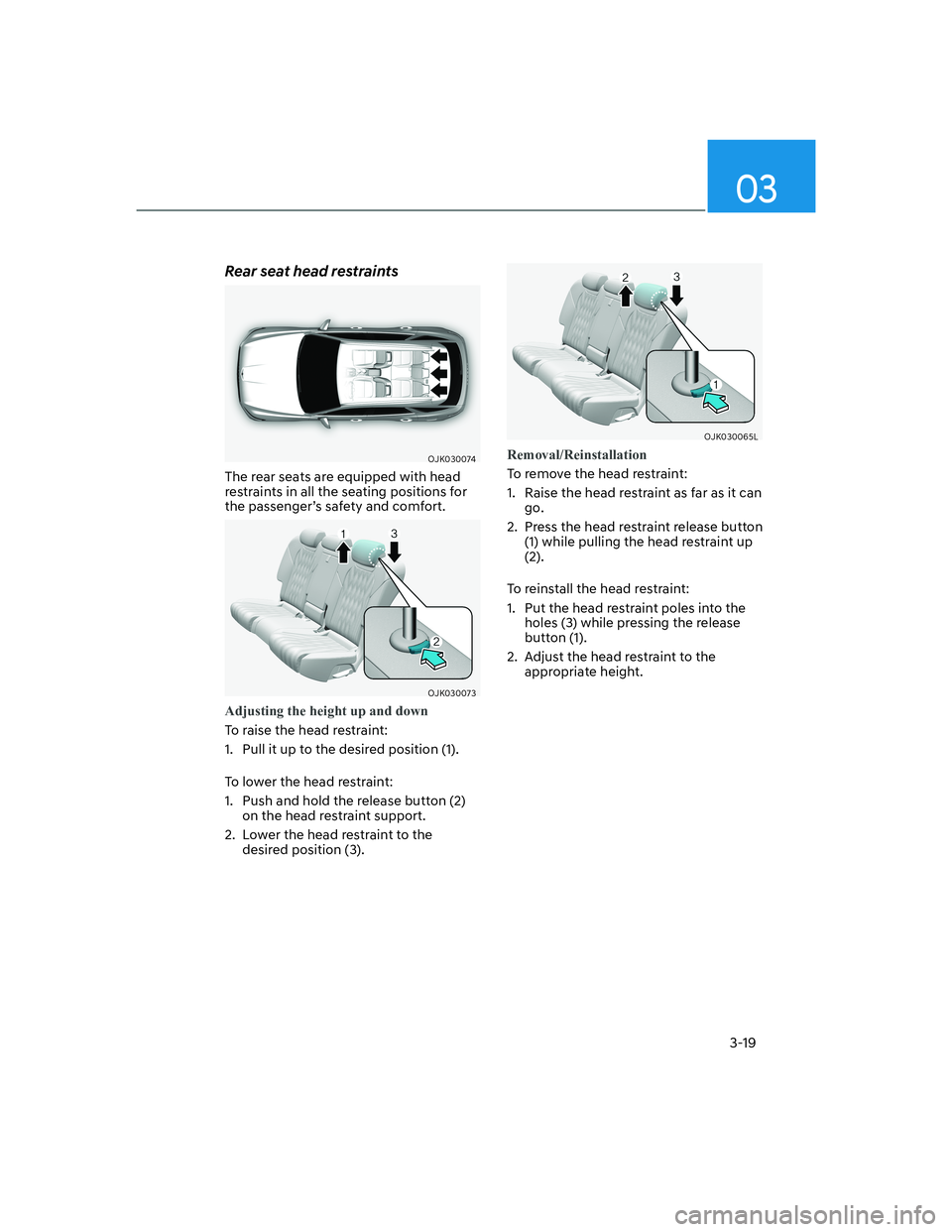 HYUNDAI GENESIS GV70 2022  Owners Manual 03
3-19
Rear seat head restraints
OJK030074OJK030074
The rear seats are equipped with head 
restraints in all the seating positions for 
the passenger’s safety and comfort.
OJK030073OJK030073
Adjust