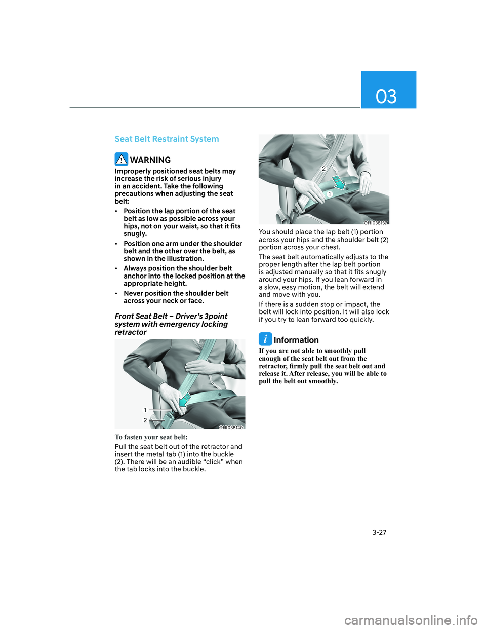 HYUNDAI GENESIS GV70 2022  Owners Manual 03
3-27
Seat Belt Restraint System
 WARNING
Improperly positioned seat belts may 
increase the risk of serious injury 
in an accident. Take the following 
precautions when adjusting the seat 
belt:
