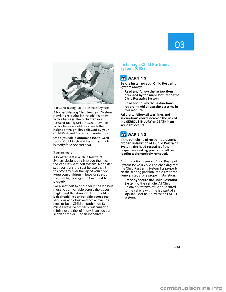 HYUNDAI GENESIS GV70 2022  Owners Manual 3-39
03
OJK030022OJK030022
Forward-facing Child Restraint System
A forward-facing Child Restraint System 
provides restraint for the child’s body 
with a harness. Keep children in a 
forward-facing 