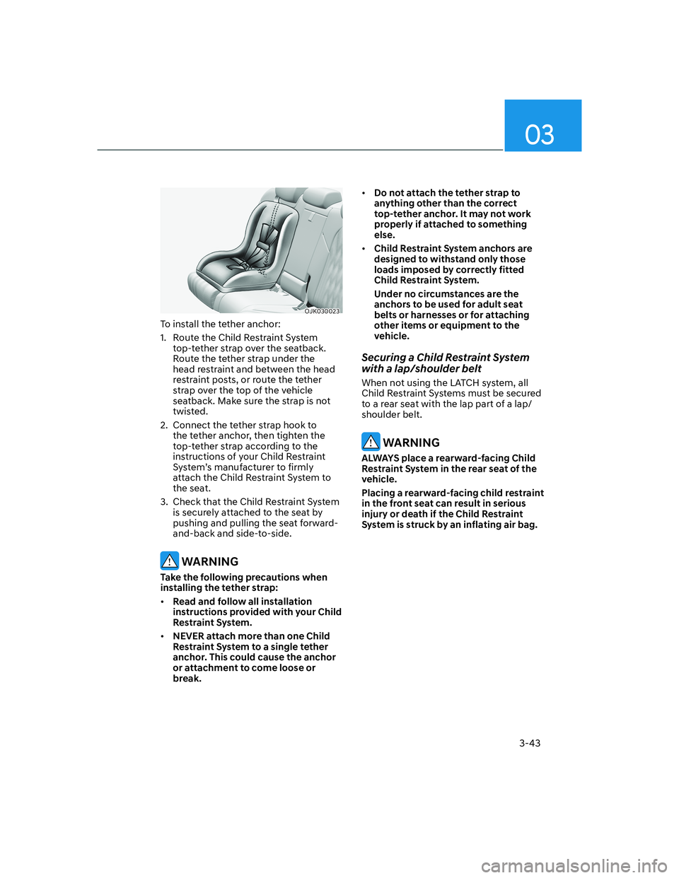 HYUNDAI GENESIS GV70 2022  Owners Manual 3-43
03
OJK030023OJK030023
To install the tether anchor:
1.  Route the Child Restraint System 
top-tether strap over the seatback. 
Route the tether strap under the 
head restraint and between the hea