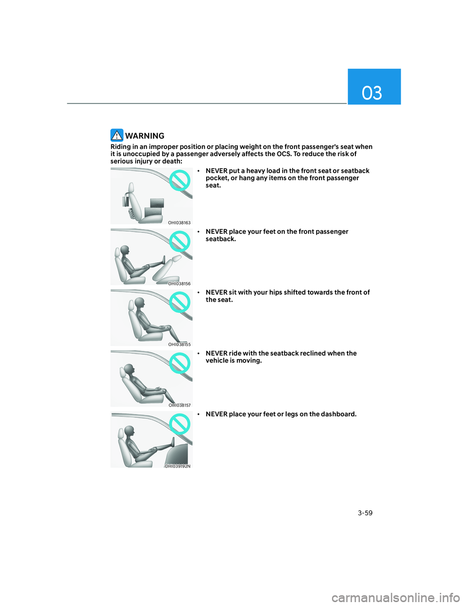 HYUNDAI GENESIS GV70 2022  Owners Manual 3-59
03
 WARNING
Riding in an improper position or placing weight on the front passenger’s seat when 
it is unoccupied by a passenger adversely affects the OCS. To reduce the risk of 
serious injury
