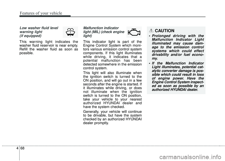 HYUNDAI GENESIS COUPE ULTIMATE 2016  Owners Manual Features of your vehicle
68
4
Low washer fluid level
warning light (if equipped)
This warning light indicates the
washer fluid reservoir is near empty.
Refill the washer fluid as soon as
possible.
Mal