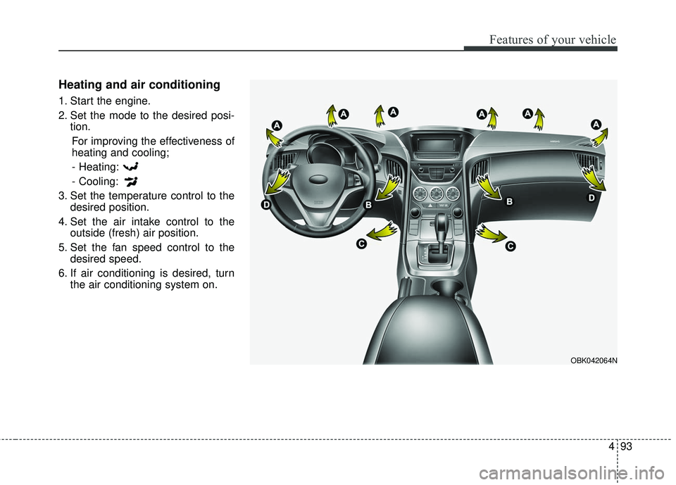 HYUNDAI GENESIS COUPE ULTIMATE 2016  Owners Manual 493
Features of your vehicle
Heating and air conditioning
1. Start the engine.
2. Set the mode to the desired posi-tion.
For improving the effectiveness of
heating and cooling;- Heating:
- Cooling:
3.