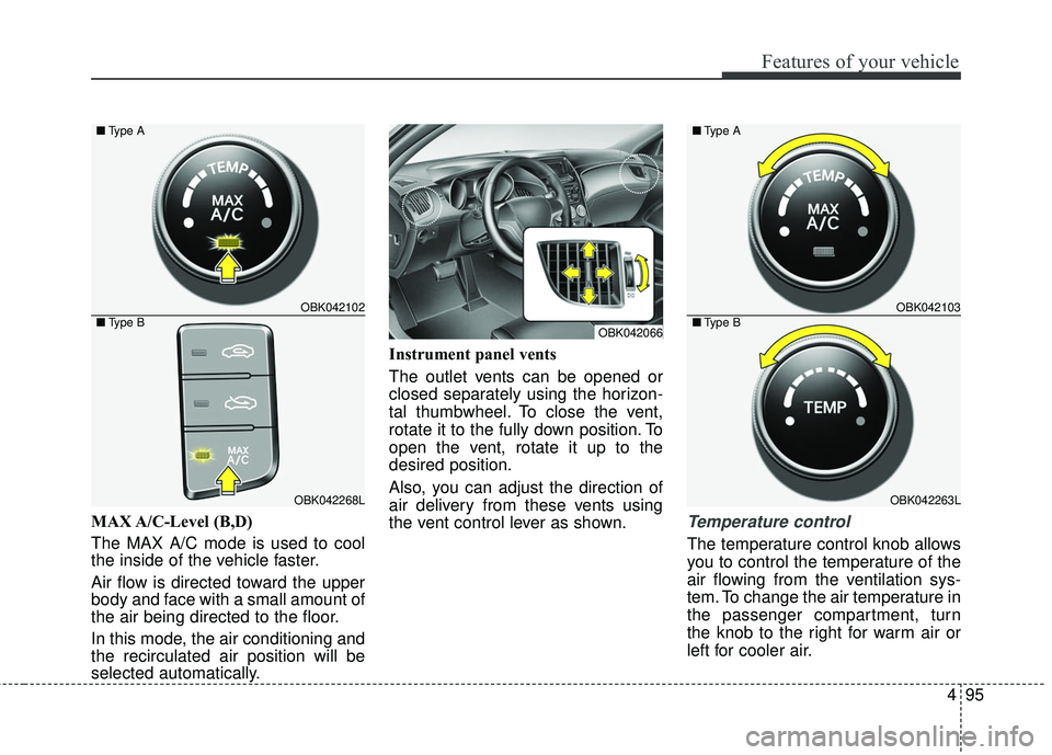 HYUNDAI GENESIS COUPE ULTIMATE 2016  Owners Manual 495
Features of your vehicle
MAX A/C-Level  (B,D)
The MAX A/C mode is used to cool
the inside of the vehicle faster.
Air flow is directed toward the upper
body and face with a small amount of
the air 