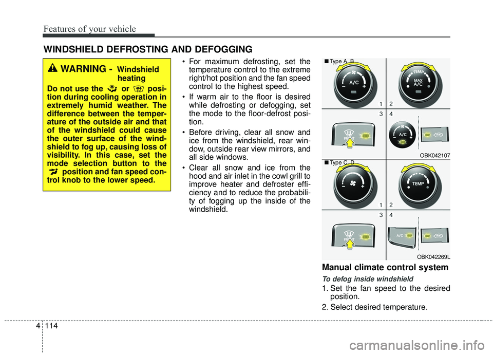 HYUNDAI GENESIS COUPE ULTIMATE 2016  Owners Manual Features of your vehicle
114
4
 For maximum defrosting, set the
temperature control to the extreme
right/hot position and the fan speed
control to the highest speed.
 If warm air to the floor is desir