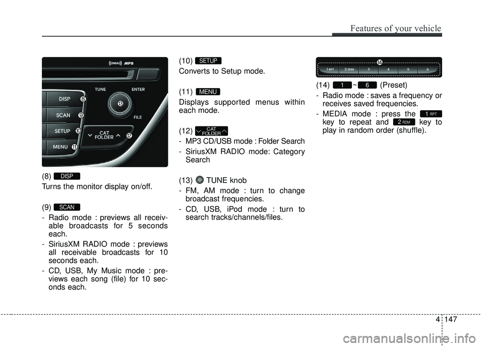HYUNDAI GENESIS COUPE ULTIMATE 2016  Owners Manual Features of your vehicle
147
4
(8) 
Turns the monitor display on/off.
(9) 
- Radio mode : previews all receiv-
able broadcasts for 5 seconds
each.
- SiriusXM RADIO mode : previews all receivable broad