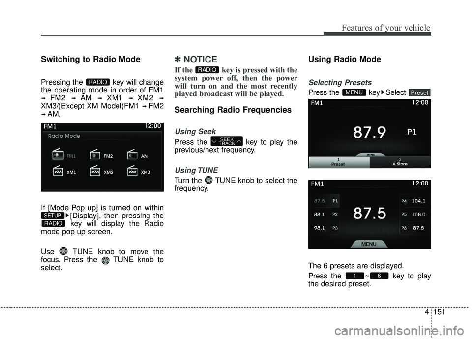 HYUNDAI GENESIS COUPE ULTIMATE 2016  Owners Manual 4151
Features of your vehicle
Switching to Radio Mode
Pressing the  key will change
the operating mode in order of FM1
➟ FM2 ➟ AM ➟ XM1 ➟ XM2 ➟
XM3/(Except XM Model)FM1 ➟ FM2
➟ AM.
If [M