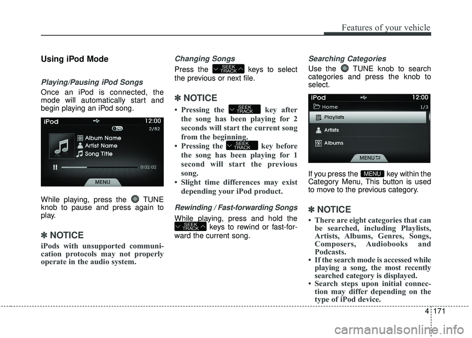 HYUNDAI GENESIS COUPE ULTIMATE 2016  Owners Manual 4171
Features of your vehicle
Using iPod Mode
Playing/Pausing iPod Songs
Once an iPod is connected, the
mode will automatically start and
begin playing an iPod song.
While playing, press the  TUNE
kno