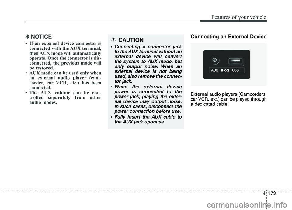 HYUNDAI GENESIS COUPE ULTIMATE 2016  Owners Manual 4173
Features of your vehicle
✽
✽NOTICE
• If an external device connector is
connected with the AUX terminal,
then AUX mode will automatically
operate. Once the connector is dis-
connected, the 