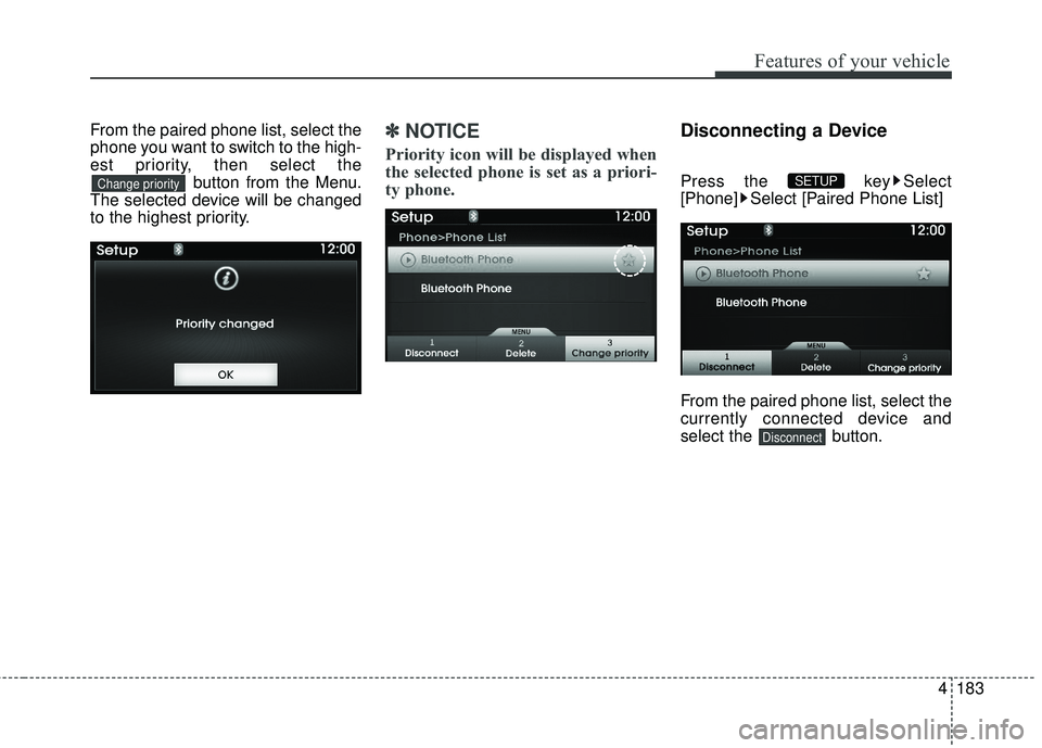 HYUNDAI GENESIS COUPE ULTIMATE 2016  Owners Manual 4183
Features of your vehicle
From the paired phone list, select the
phone you want to switch to the high-
est priority, then select thebutton from the Menu.
The selected device will be changed
to the