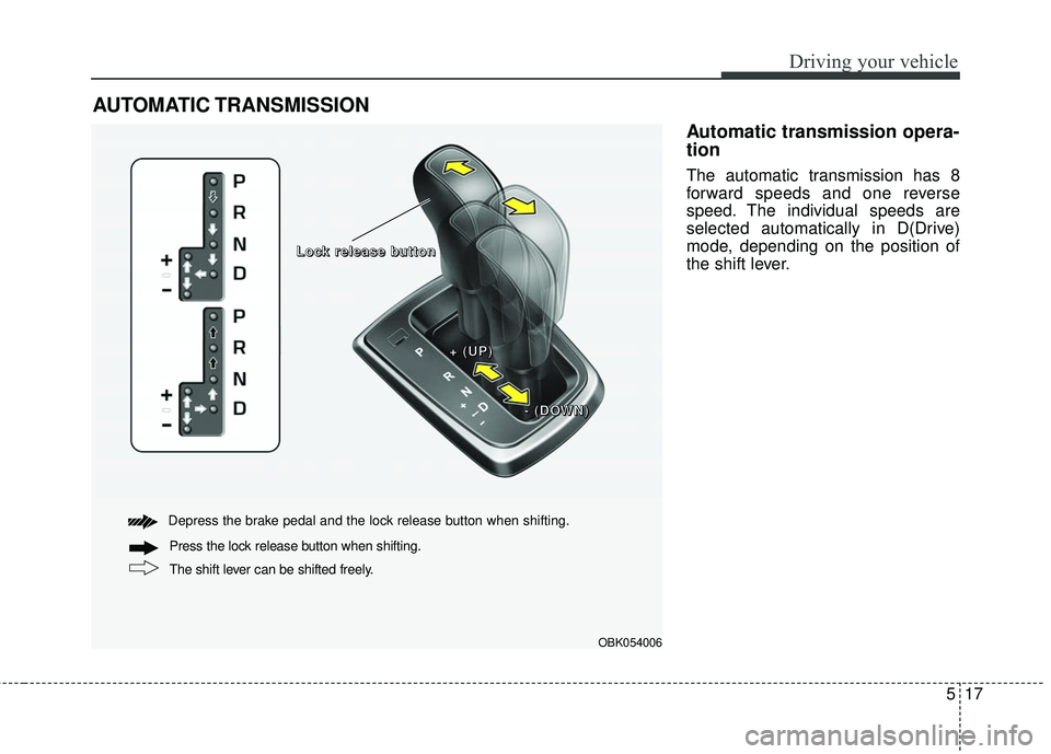 HYUNDAI GENESIS COUPE ULTIMATE 2016  Owners Manual 517
Driving your vehicle
Automatic transmission opera-
tion
The automatic transmission has 8
forward speeds and one reverse
speed. The individual speeds are
selected automatically in D(Drive)
mode, de