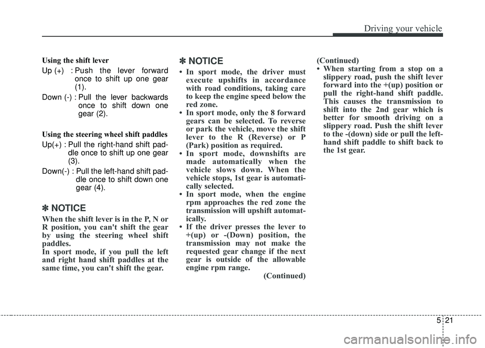 HYUNDAI GENESIS COUPE ULTIMATE 2016  Owners Manual 521
Driving your vehicle
Using the shift lever
Up (+) : Push the lever forwardonce to shift up one gear
(1).
Down (-) : Pull the lever backwards once to shift down one
gear (2).
Using the steering whe