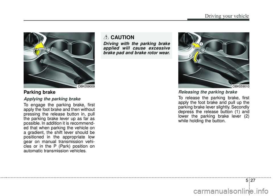 HYUNDAI GENESIS COUPE ULTIMATE 2016  Owners Manual 527
Driving your vehicle
Parking brake  
Applying the parking brake
To engage the parking brake, first
apply the foot brake and then without
pressing the release button in, pull
the parking brake leve