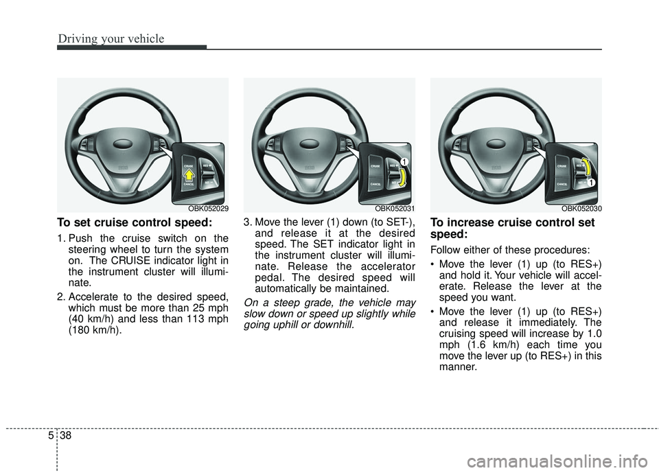 HYUNDAI GENESIS COUPE ULTIMATE 2016  Owners Manual Driving your vehicle
38
5
To set cruise control speed:
1. Push the cruise switch on the
steering wheel to turn the system
on. The CRUISE indicator light in
the instrument cluster will illumi-
nate.
2.