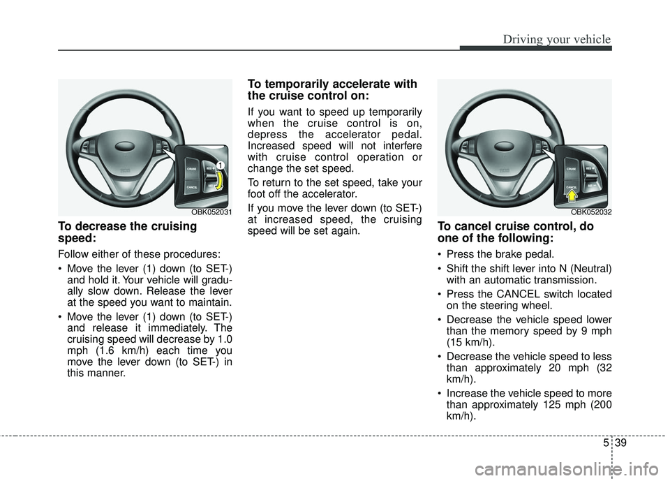 HYUNDAI GENESIS COUPE ULTIMATE 2016  Owners Manual 539
Driving your vehicle
To decrease the cruising
speed:
Follow either of these procedures:
 Move the lever (1) down (to SET-)and hold it. Your vehicle will gradu-
ally slow down. Release the lever
at