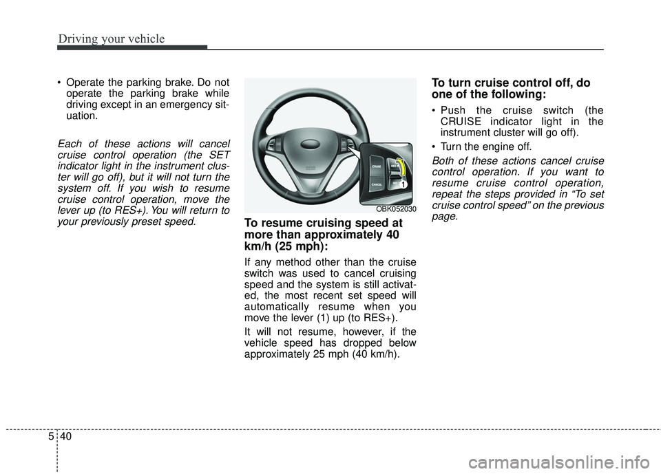 HYUNDAI GENESIS COUPE ULTIMATE 2016  Owners Manual Driving your vehicle
40
5
 Operate the parking brake. Do not
operate the parking brake while
driving except in an emergency sit-
uation.
Each of these actions will cancelcruise control operation (the 