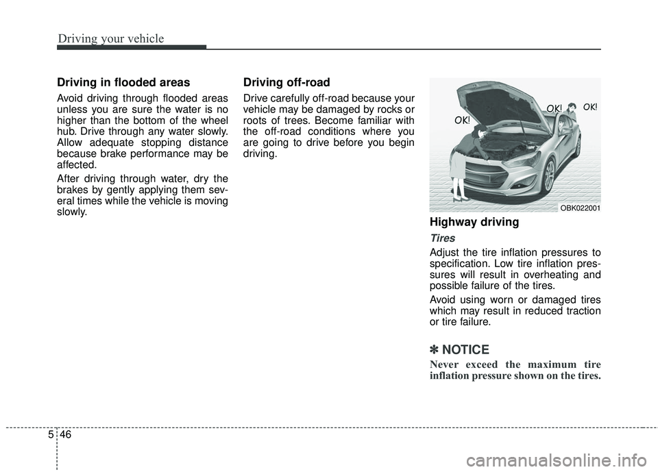 HYUNDAI GENESIS COUPE ULTIMATE 2016  Owners Manual Driving your vehicle
46
5
Driving in flooded areas  
Avoid driving through flooded areas
unless you are sure the water is no
higher than the bottom of the wheel
hub. Drive through any water slowly.
Al