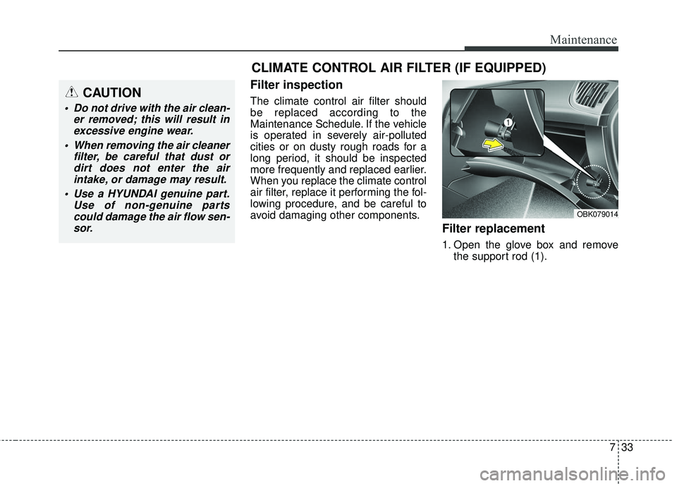 HYUNDAI GENESIS COUPE ULTIMATE 2016  Owners Manual 733
Maintenance
Filter inspection
The climate control air filter should
be replaced according to the
Maintenance Schedule. If the vehicle
is operated in severely air-polluted
cities or on dusty rough 