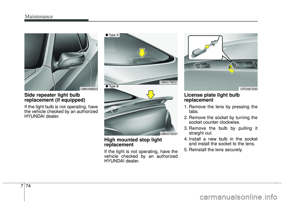HYUNDAI GENESIS COUPE ULTIMATE 2016  Owners Manual Maintenance
74
7
Side repeater light bulb
replacement (if equipped) 
If the light bulb is not operating, have
the vehicle checked by an authorized
HYUNDAI dealer.
High mounted stop light
replacement
I